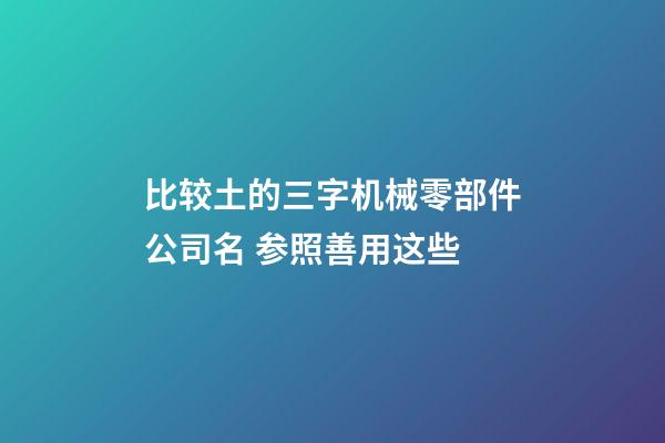 比较土的三字机械零部件公司名 参照善用这些-第1张-公司起名-玄机派